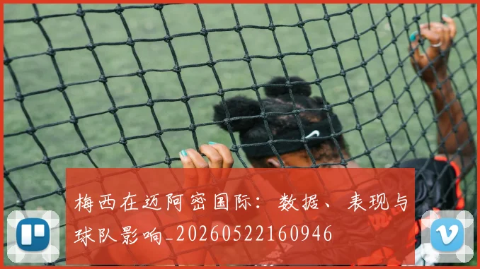 梅西在迈阿密国际:数据、表现与球队影响_20260522160946