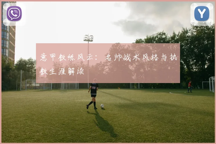 意甲教练风云：名帅战术风格与执教生涯解读