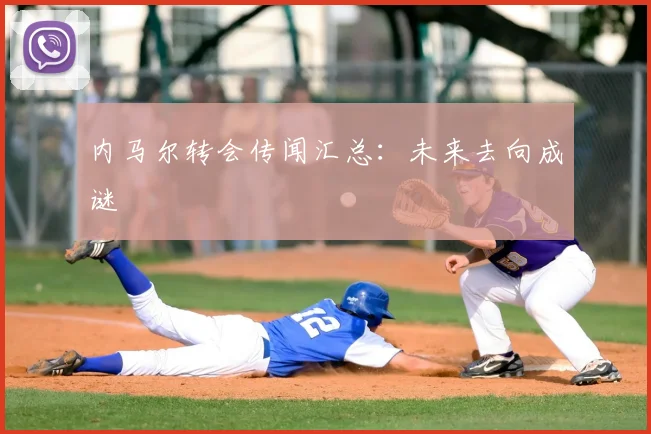 内马尔转会传闻汇总:未来去向成谜