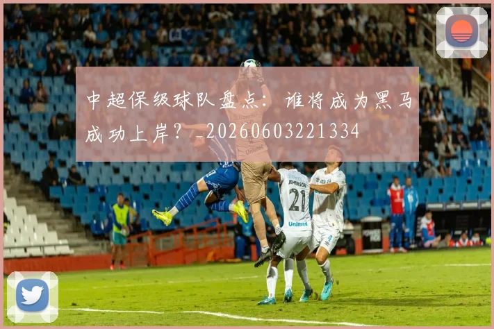 中超保级球队盘点：谁将成为黑马成功上岸？_20260603221334