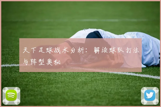 天下足球战术分析：解读球队打法与阵型奥秘