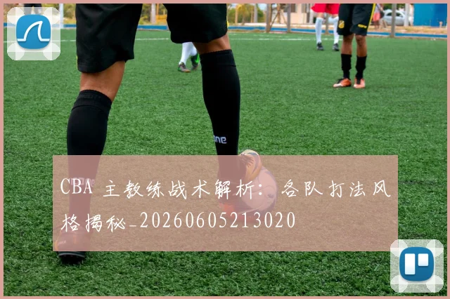 CBA 主教练战术解析:各队打法风格揭秘_20260605213020