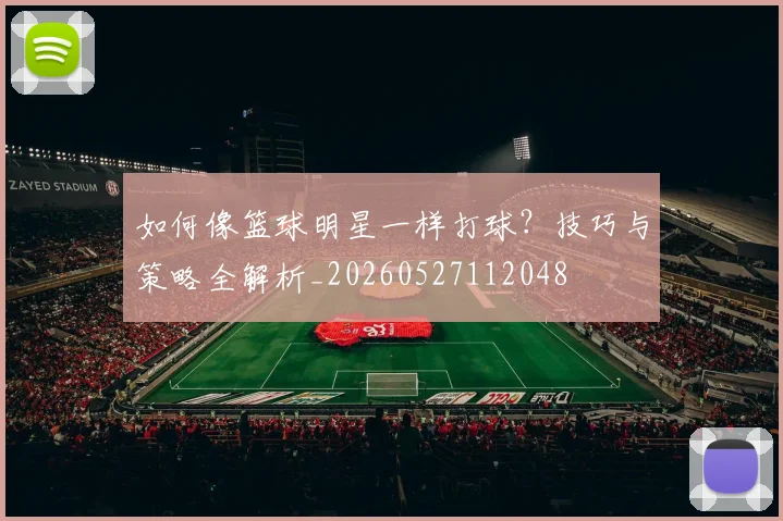 如何像篮球明星一样打球?技巧与策略全解析_20260527112048