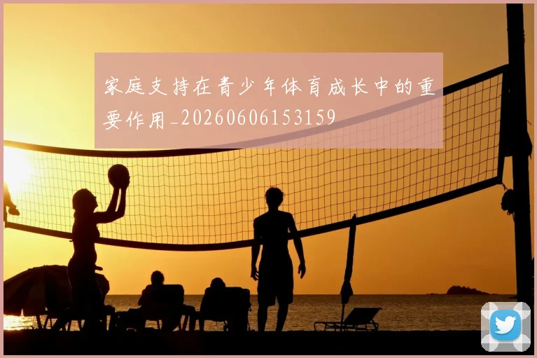 家庭支持在青少年体育成长中的重要作用_20260606153159