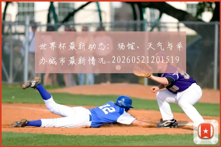 世界杯最新动态：场馆、天气与举办城市最新情况_20260521201519