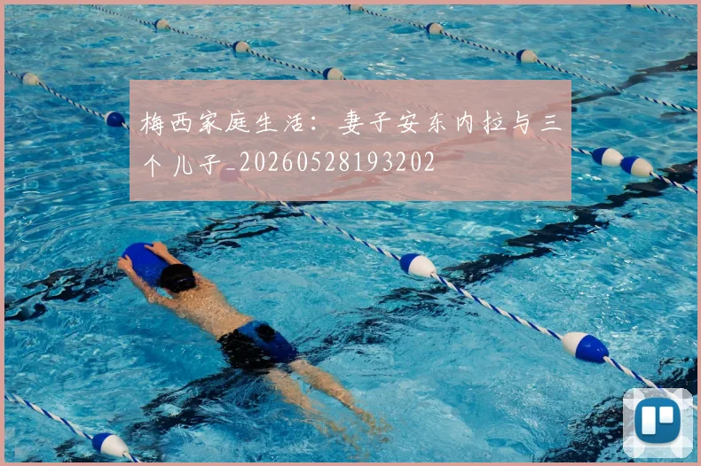 梅西家庭生活：妻子安东内拉与三个儿子_20260528193202