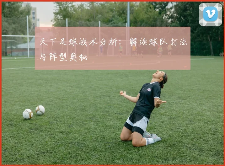天下足球战术分析:解读球队打法与阵型奥秘