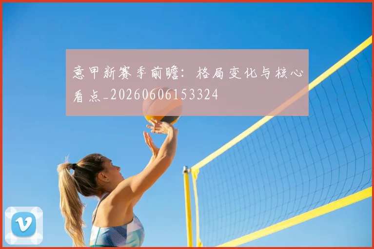 意甲新赛季前瞻：格局变化与核心看点_20260606153324
