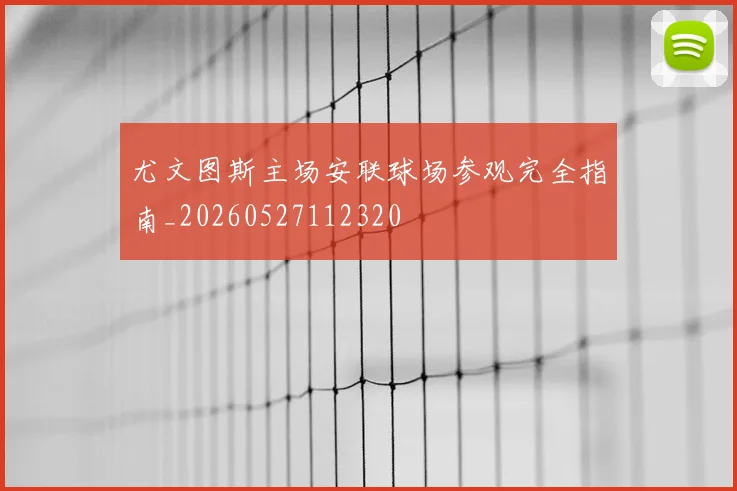尤文图斯主场安联球场参观完全指南_20260527112320