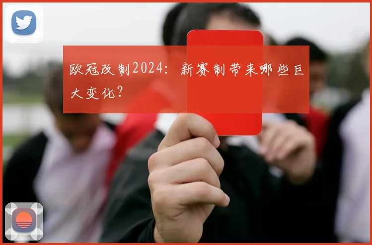 欧冠改制2024:新赛制带来哪些巨大变化?