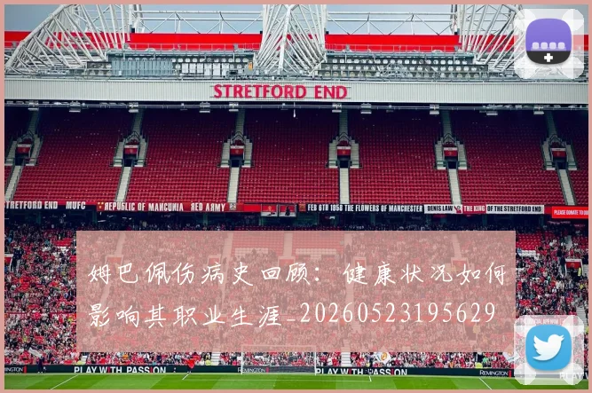 姆巴佩伤病史回顾：健康状况如何影响其职业生涯_20260523195629