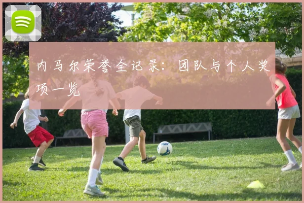 内马尔荣誉全记录:团队与个人奖项一览