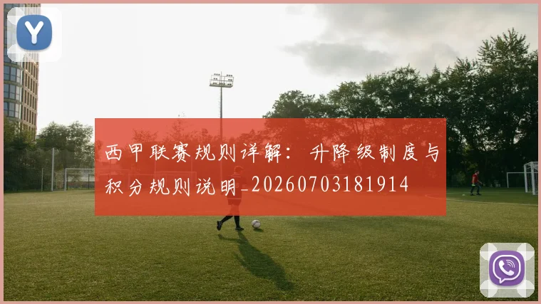 西甲联赛规则详解:升降级制度与积分规则说明_20260703181914