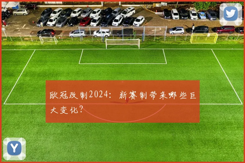 欧冠改制2024:新赛制带来哪些巨大变化?