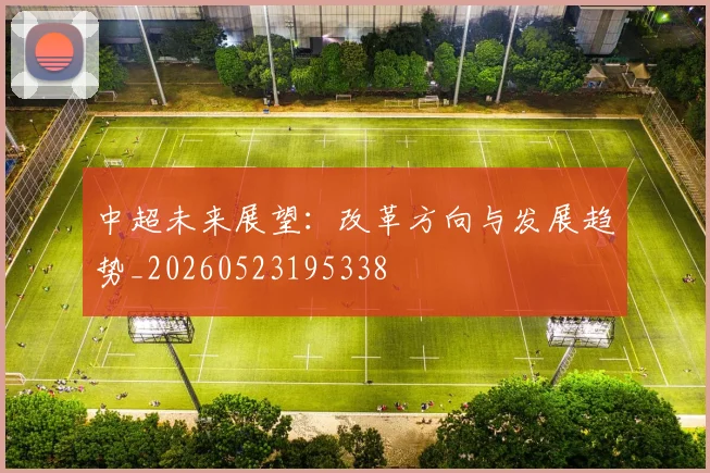 中超未来展望：改革方向与发展趋势_20260523195338