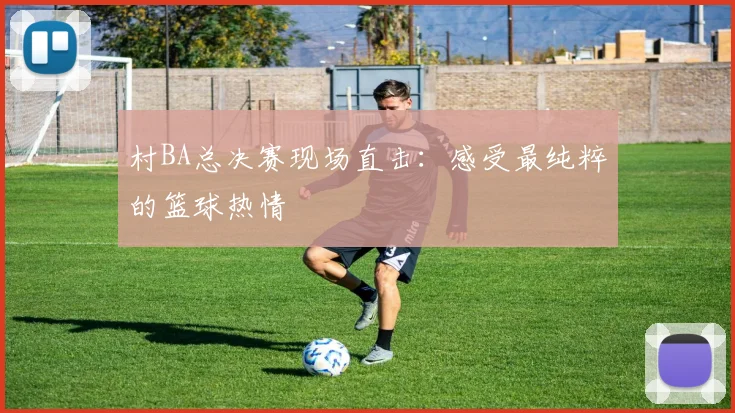 村BA总决赛现场直击：感受最纯粹的篮球热情